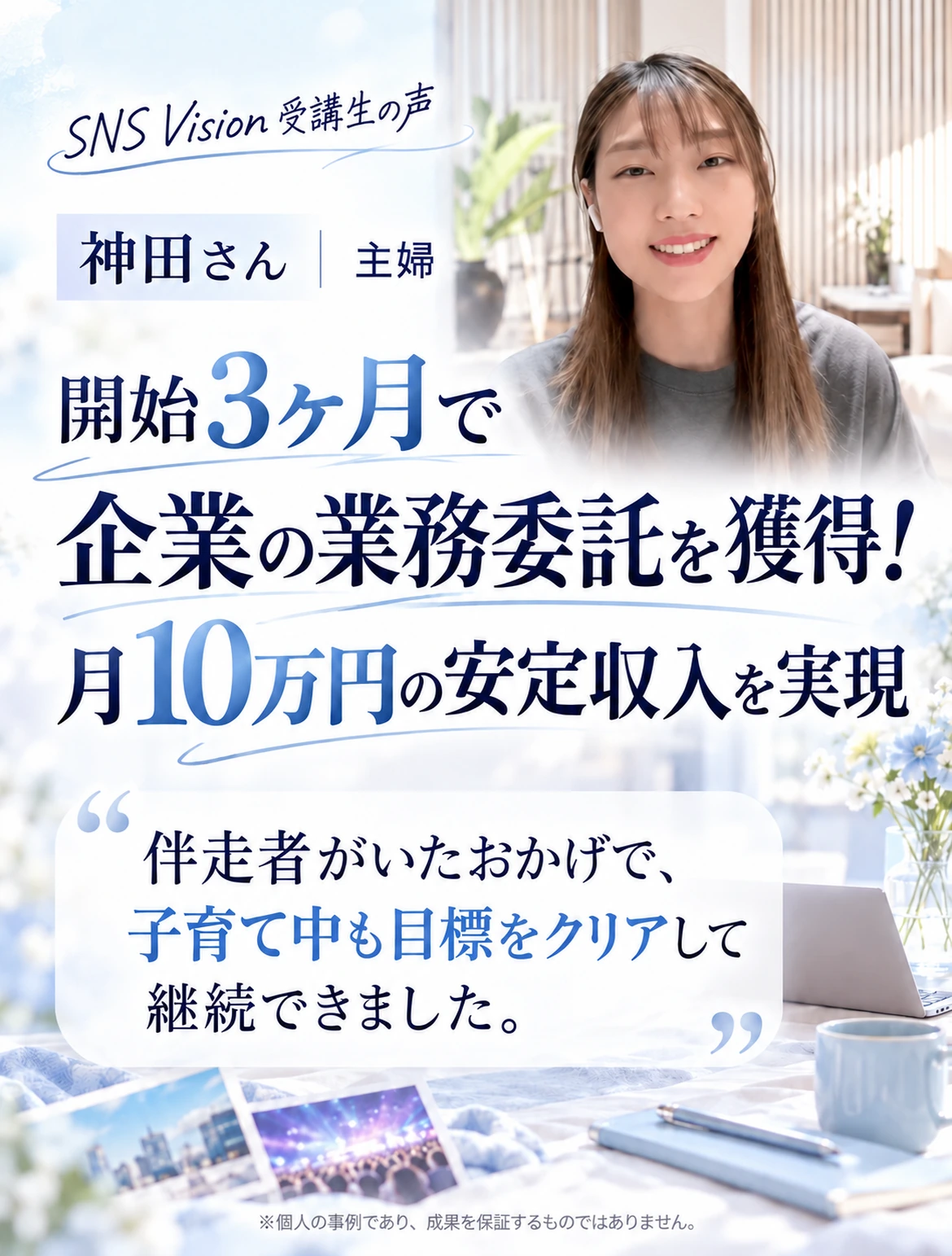 SNS Vision受講生の声。神田さん、主婦。開始3ヶ月で業務委託獲得、月10万円の安定収入を実現。個人の事例であり成果を保証しません。